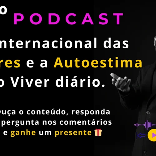 Podcast Dia Internacional das Mulheres e a Autoestima no Viver diário.